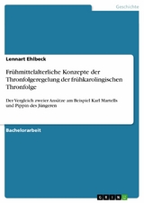 Fr&uuml;hmittelalterliche Konzepte der Thronfolgeregelung der fr&uuml;hkarolingischen Thronfolge - Lennart Ehlbeck