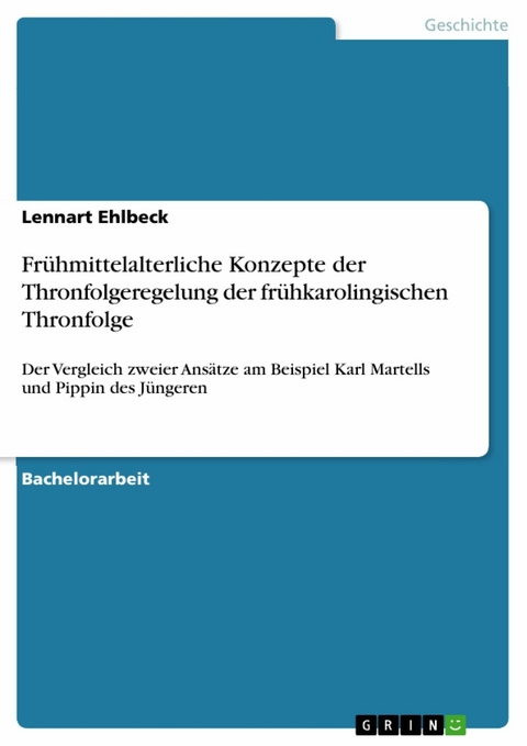 Fr&uuml;hmittelalterliche Konzepte der Thronfolgeregelung der fr&uuml;hkarolingischen Thronfolge - Lennart Ehlbeck