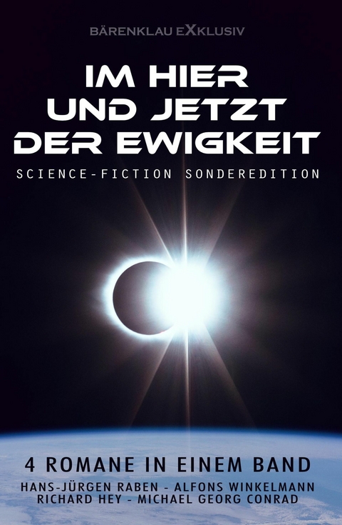 Im Hier und Jetzt der Ewigkeit &ndash; Science-Fiction-Sonderedition: Vier Romane in einem Band - Hans-J&uuml;rgen Raben, Richard Hey, Alfons Winkelmann, Michael Georg Conrad