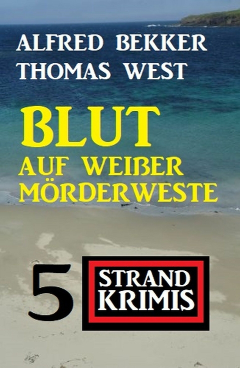 Blut auf wei&szlig;er M&ouml;rderweste: 5 Strand Krimis - Alfred Bekker, Thomas West