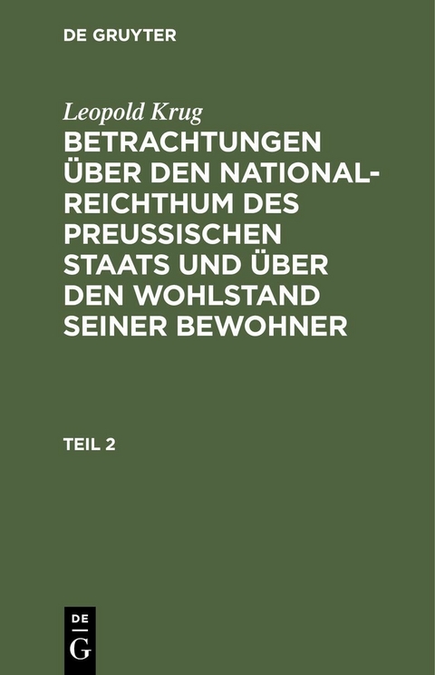 Leopold Krug: Betrachtungen &uuml;ber den National-Reichthum des preussischen Staats und &uuml;ber den Wohlstand seiner Bewohner. Teil 2 - Leopold Krug
