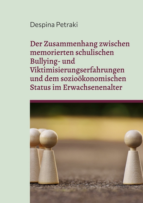 Der Zusammenhang zwischen memorierten schulischen Bullying- und Viktimisierungserfahrungen und dem sozio&ouml;konomischen Status im Erwachsenenalter - Despina Petraki