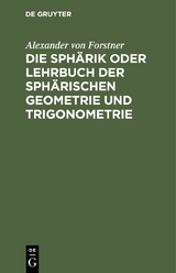 Die Sphärik oder Lehrbuch der sphärischen Geometrie und Trigonometrie - Alexander Von Forstner