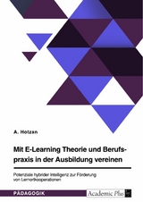 Mit E-Learning Theorie und Berufspraxis in der Ausbildung vereinen. Potenziale hybrider Intelligenz zur Förderung von Lernortkooperationen - A. Hotzan