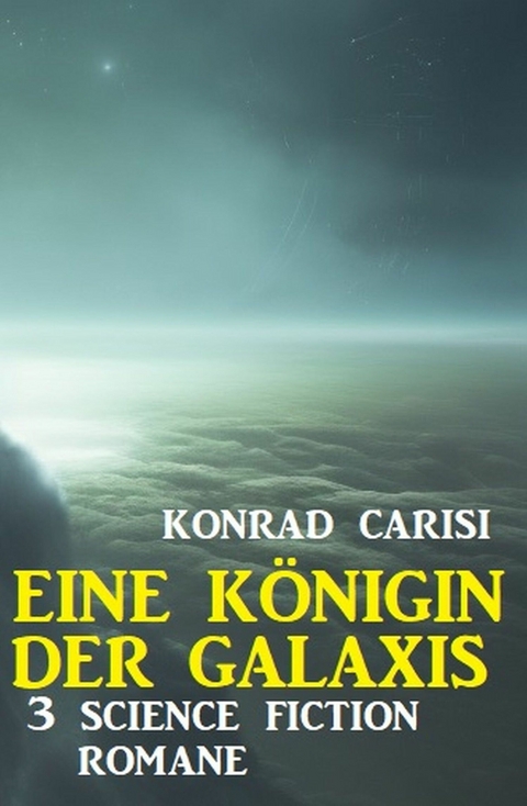 Eine K&ouml;nigin der Galaxis: 3 Science Fiction Romane - Konrad Carisi