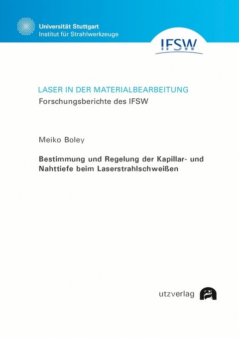 Bestimmung und Regelung der Kapillar- und Nahttiefe beim Laserstrahlschwei&szlig;en -  Meiko Boley