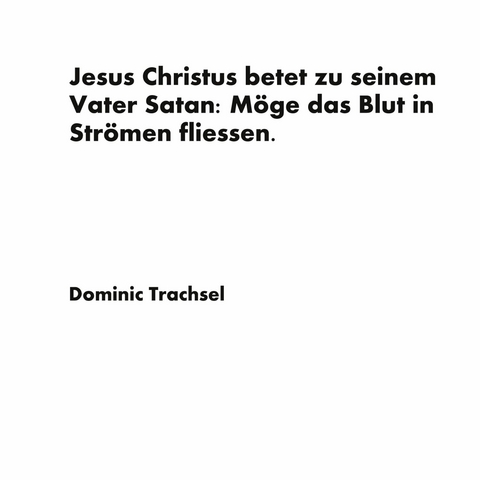 Jesus Christus betet zu seinem Vater Satan: M&ouml;ge das Blut in Str&ouml;men fliessen. - Dominic Trachsel
