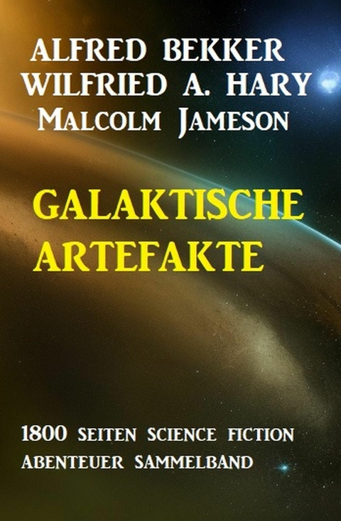 Galaktische Artefakte: 1800 Seiten Science Fiction Abenteuer Sammelband -  Alfred Bekker,  Wilfried A. Hary,  Malcolm Jameson