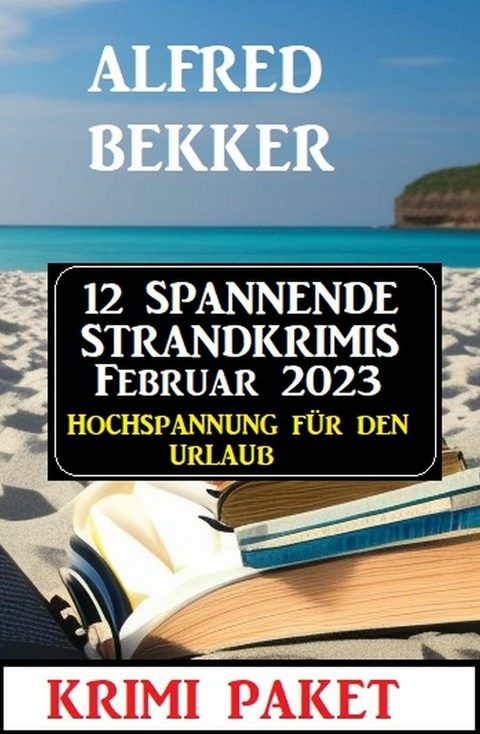 12 Spannende Strandkrimis Februar 2023 - Hochspannung f&uuml;r den Urlaub: Krimi Paket -  Alfred Bekker