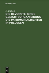 Die bevorstehende Gerichtsorganisirung die Patrimonialrichter in Preu&szlig;en - C. F. Koch