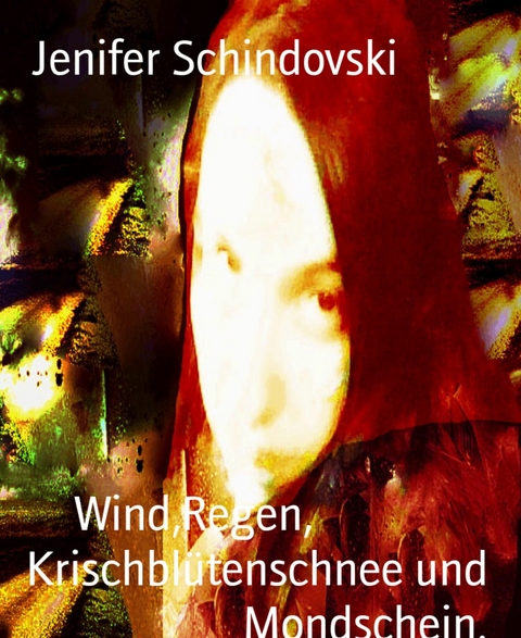 Wind,Regen,                 Krischbl&uuml;tenschnee und Mondschein. - Jenifer Schindovski