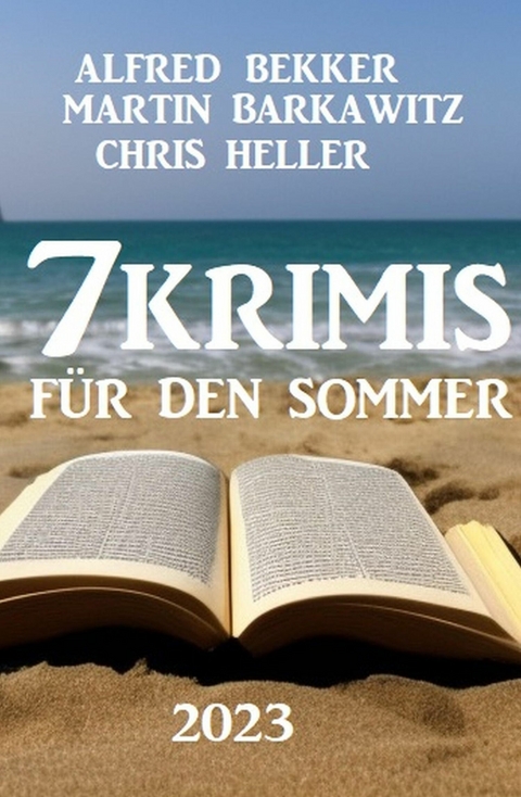 7 Krimis f&uuml;r den Sommer 2023 -  Alfred Bekker,  Martin Barkawitz,  Chris Heller