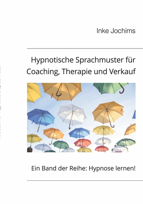 Hypnotische Sprachmuster f&uuml;r Coaching, Therapie und Verkauf -  Inke Jochims