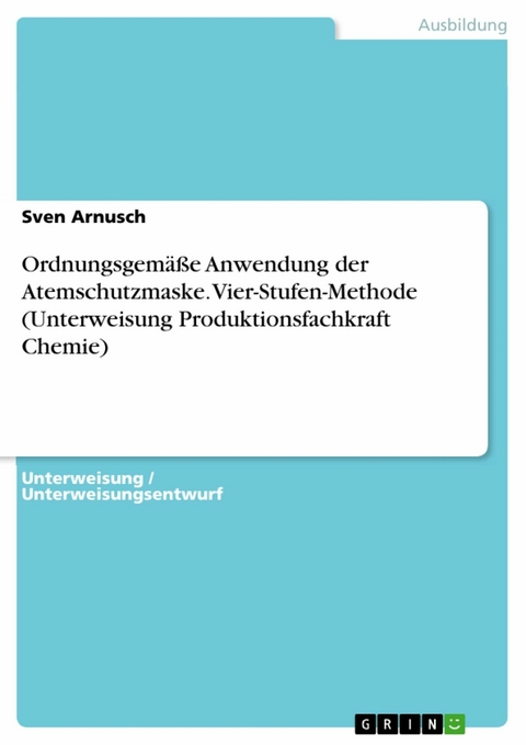 Ordnungsgem&auml;&szlig;e Anwendung der Atemschutzmaske. Vier-Stufen-Methode (Unterweisung Produktionsfachkraft Chemie) - Sven Arnusch