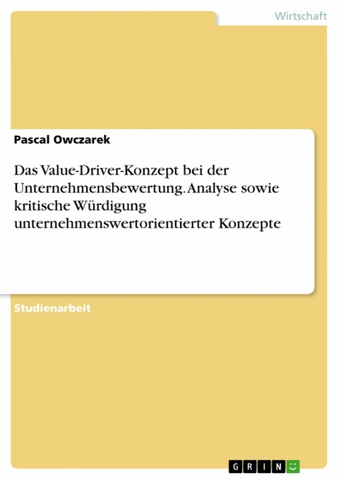 Das Value-Driver-Konzept bei der Unternehmensbewertung. Analyse sowie kritische W&uuml;rdigung unternehmenswertorientierter Konzepte - Pascal Owczarek