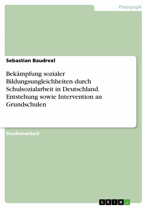 Bek&auml;mpfung sozialer Bildungsungleichheiten durch Schulsozialarbeit in Deutschland. Entstehung sowie Intervention an Grundschulen - Sebastian Baudrexl