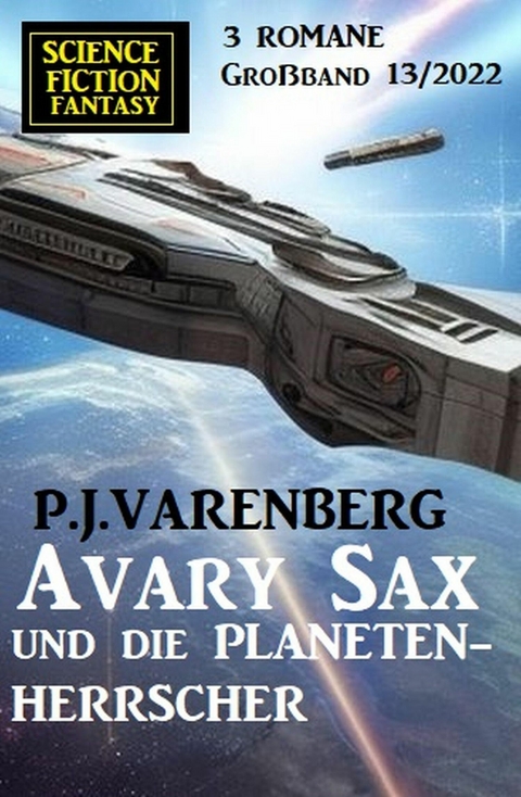 Avary Sax und die Planetenherrscher: Science Fiction Fantasy Gro&szlig;band 3 Romane 13/2022 -  P. J. Varenberg