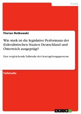 Wie stark ist die legislative Performanz der f&ouml;deralistischen Staaten Deutschland und &Ouml;sterreich ausgepr&auml;gt? - Florian Rotkowski