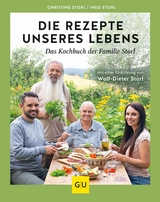 Die Rezepte unseres Lebens &ndash; das Kochbuch der Familie Storl - Christine Storl, Ingo Storl