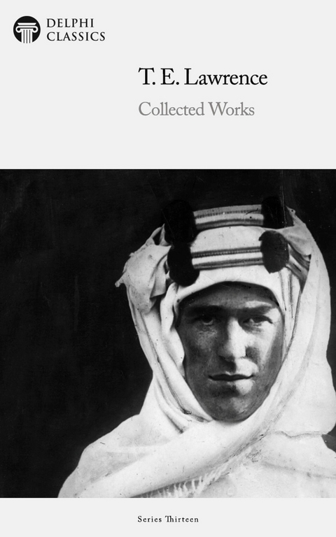 Delphi Collected Works of T. E. Lawrence (Illustrated) -  T. E. Lawrence