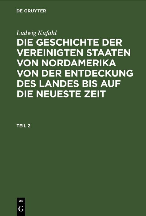 Ludwig Kufahl: Die Geschichte der Vereinigten Staaten von Nordamerika von der Entdeckung des Landes bis auf die neueste Zeit. Teil 2 - Ludwig Kufahl