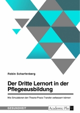Der Dritte Lernort in der Pflegeausbildung. Wie Simulationen den Theorie-Praxis-Transfer verbessern k&ouml;nnen - Robin Scharfenberg