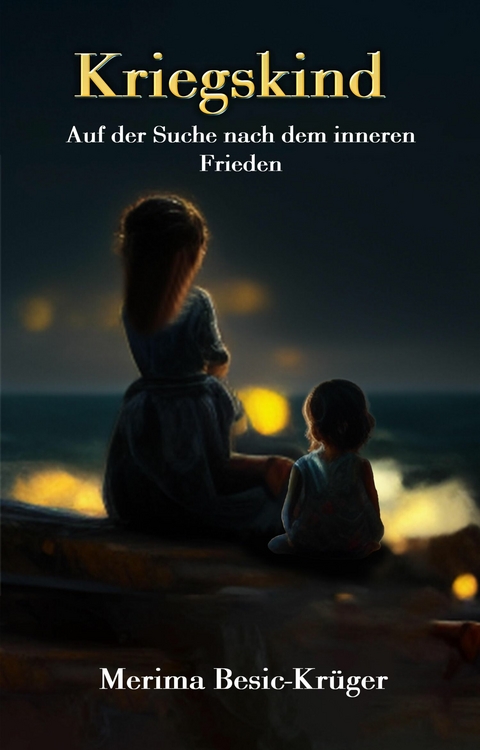 KRIEGSKIND - Auf der Suche nach dem inneren Frieden -  Merima Besic-Kr&uuml;ger