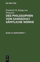 Friedrich II, K&ouml;nig von Preussen: Des Philosophen von Sanssouci s&auml;mtliche Werke. Band 12, Supplement 1 - K&ouml;nig von Preussen Friedrich II