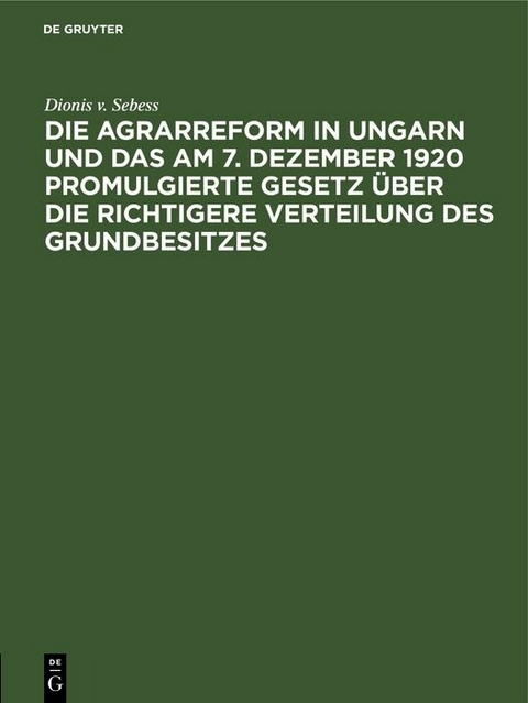 Die Agrarreform in Ungarn und das am 7. Dezember 1920 promulgierte Gesetz &uuml;ber die richtigere Verteilung des Grundbesitzes - Dionis v. Sebess