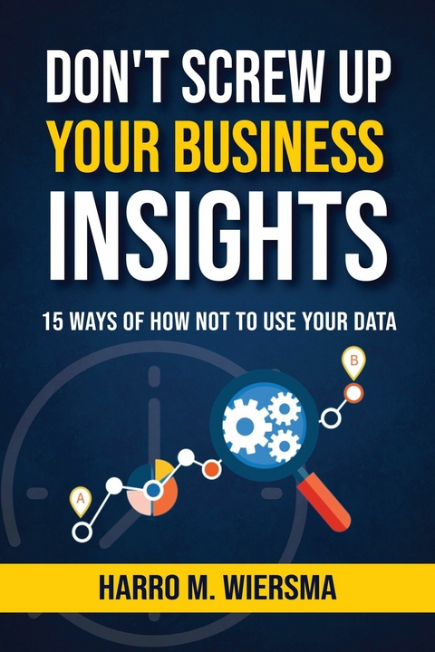 Don't Screw Up Your Business Insights - Harro M. Wiersma