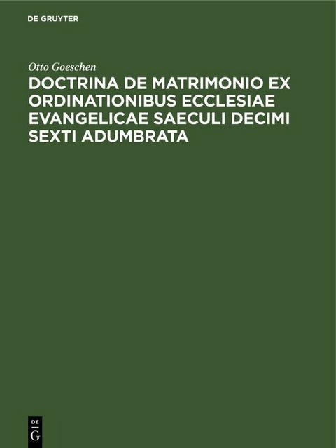 Doctrina De Matrimonio Ex Ordinationibus Ecclesiae Evangelicae Saeculi Decimi Sexti Adumbrata - Otto Goeschen