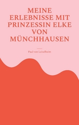Meine Erlebnisse mit Prinzessin Elke von M&uuml;nchhausen - Paul von Leiselheim