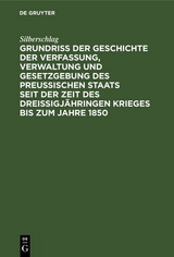 Grundri&szlig; der Geschichte der Verfassung, Verwaltung und Gesetzgebung des Preu&szlig;ischen Staats seit der Zeit des drei&szlig;igj&auml;hringen Krieges bis zum Jahre 1850 -  Silberschlag