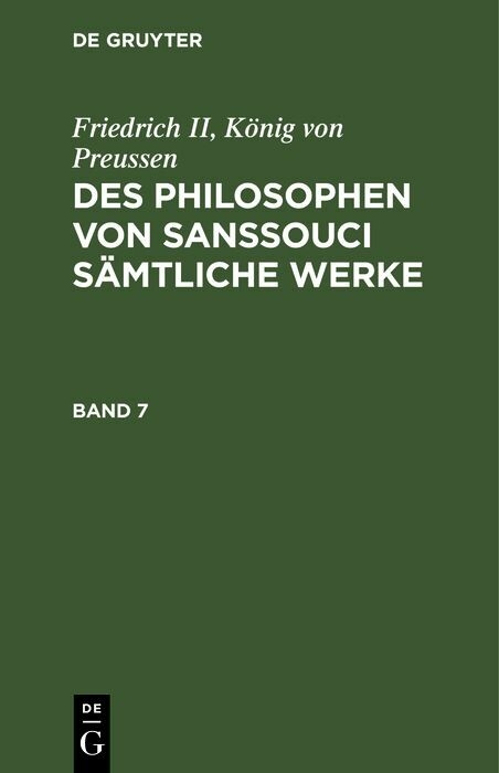 Friedrich II, K&ouml;nig von Preussen: Des Philosophen von Sanssouci s&auml;mtliche Werke. Band 7 - K&ouml;nig von Preussen Friedrich II