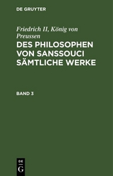 Friedrich II, K&ouml;nig von Preussen: Des Philosophen von Sanssouci s&auml;mtliche Werke. Band 3 - K&ouml;nig von Preussen Friedrich II