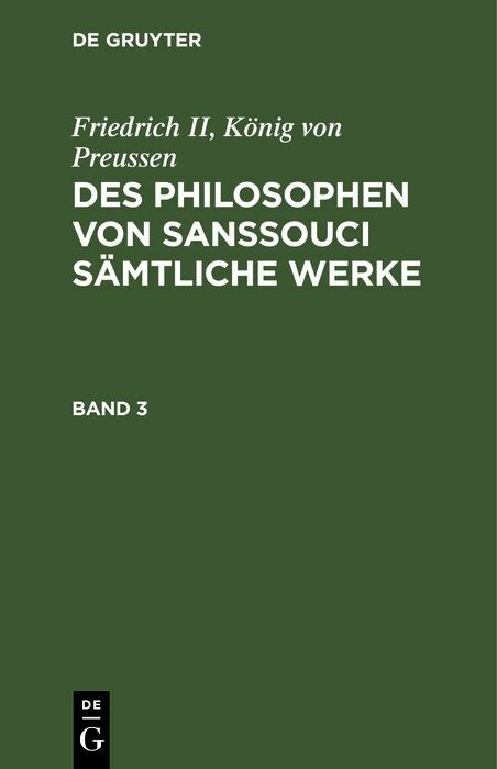 Friedrich II, K&ouml;nig von Preussen: Des Philosophen von Sanssouci s&auml;mtliche Werke. Band 3 - K&ouml;nig von Preussen Friedrich II