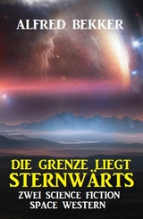 Die Grenze liegt sternw&auml;rts: Zwei Science Fiction Space Western - Alfred Bekker