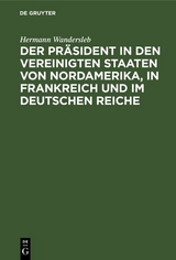 Der Pr&auml;sident in den Vereinigten Staaten von Nordamerika, in Frankreich und im Deutschen Reiche - Hermann Wandersleb