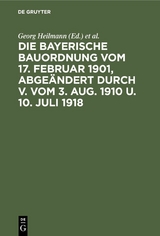Die Bayerische Bauordnung vom 17. Februar 1901, abge&auml;ndert durch V. vom 3. Aug. 1910 u. 10. Juli 1918 - 
