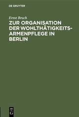 Zur Organisation der Wohlth&auml;tigkeits-Armenpflege in Berlin - Ernst Bruch