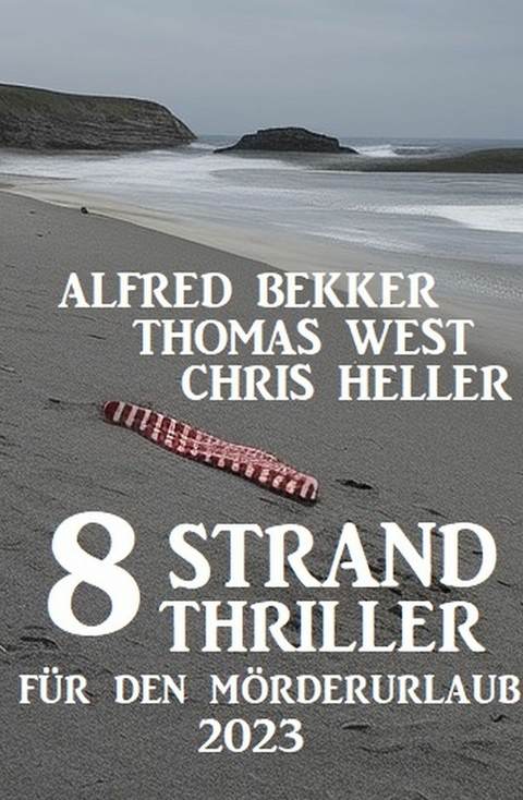8 Strand Thriller f&uuml;r den M&ouml;rderurlaub 2023 - Alfred Bekker, Thomas West, Chris Heller