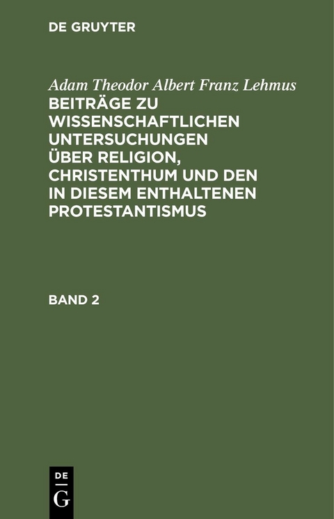 Adam Theodor Albert Franz Lehmus: Beitr&auml;ge zu wissenschaftlichen Untersuchungen &uuml;ber Religion, Christenthum und den in diesem enthaltenen Protestantismus. Band 2 - Adam Theodor Albert Franz Lehmus