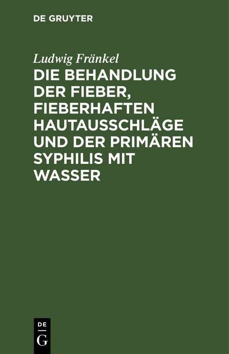 Die Behandlung der Fieber, fieberhaften Hautausschl&auml;ge und der prim&auml;ren Syphilis mit Wasser - Ludwig Fr&auml;nkel