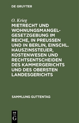 Mietrecht und Wohnungsmangelgesetzgebung im Reiche, in Preu&szlig;en und in Berlin, einschl. Hauszinssteuer, Kostenwesen und Rechtsentscheiden des Kammergerichts und des Obersten Landesgerichts - O. Krieg
