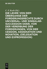 Die Lehre von dem &Uuml;bergange der Forderungsrechte durch Universal- und Singular-Succession oder, von der Vererbung der Forderungen, von der Cession, Assignation und Novation, (Delegation und Expromission) - 