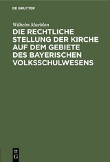 Die rechtliche Stellung der Kirche auf dem Gebiete des bayerischen Volksschulwesens - Wilhelm Muehlon