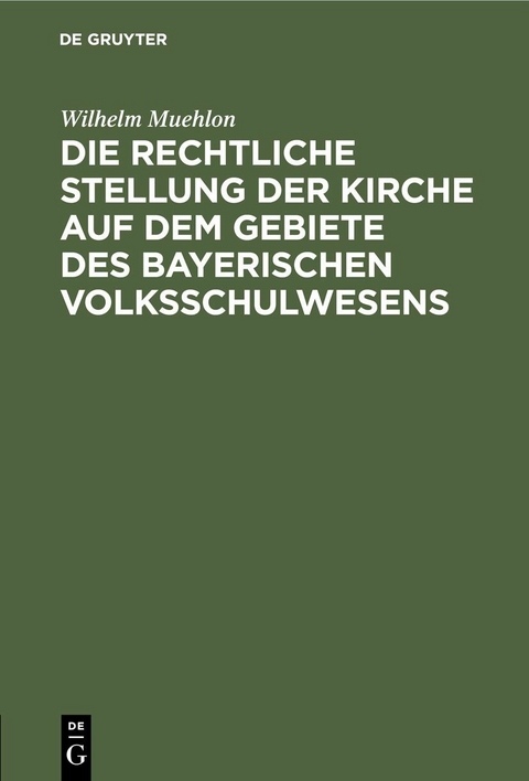 Die rechtliche Stellung der Kirche auf dem Gebiete des bayerischen Volksschulwesens - Wilhelm Muehlon