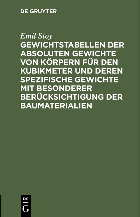 Gewichtstabellen der absoluten Gewichte von K&ouml;rpern f&uuml;r den Kubikmeter und deren spezifische Gewichte mit besonderer Ber&uuml;cksichtigung der Baumaterialien - Emil Stoy