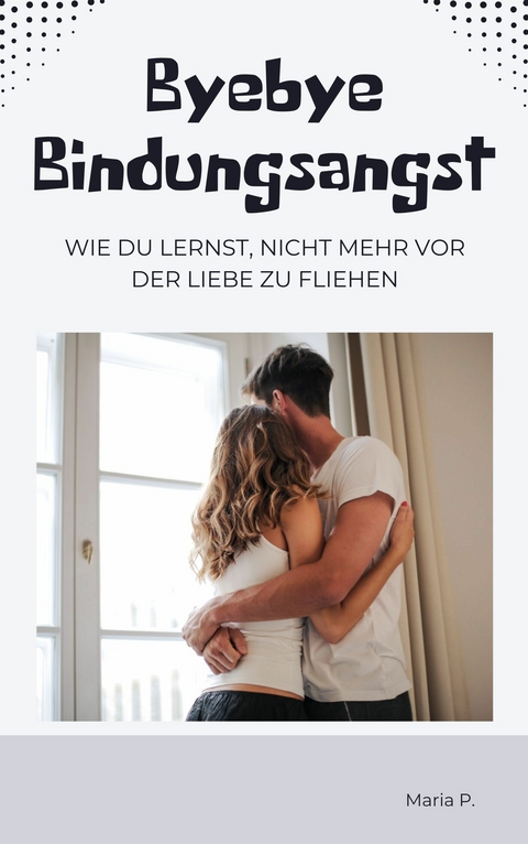Bye Bye Bindungsangst - Maria P.