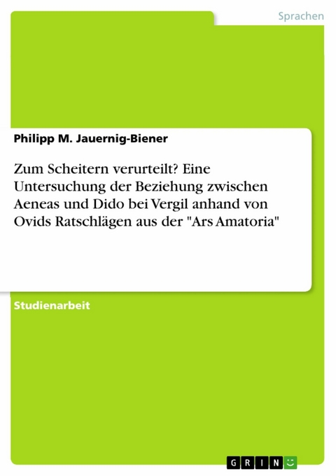 Zum Scheitern verurteilt? Eine Untersuchung der Beziehung zwischen Aeneas und Dido bei Vergil anhand von Ovids Ratschl&auml;gen aus der "Ars Amatoria" - Philipp M. Jauernig-Biener